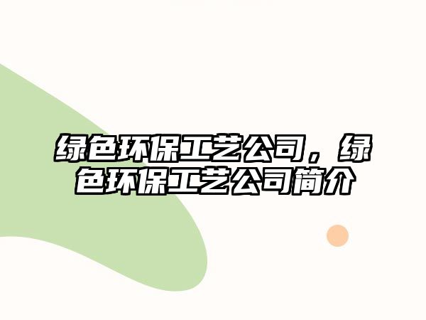 綠色環(huán)保工藝公司，綠色環(huán)保工藝公司簡(jiǎn)介