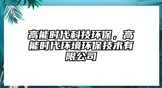 高能時代科技環(huán)保，高能時代環(huán)境環(huán)保技術(shù)有限公司