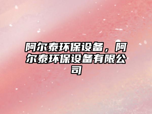 阿爾泰環(huán)保設備，阿爾泰環(huán)保設備有限公司