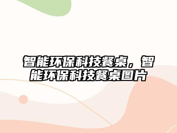 智能環(huán)?？萍疾妥?，智能環(huán)保科技餐桌圖片