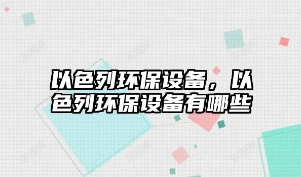 以色列環(huán)保設(shè)備，以色列環(huán)保設(shè)備有哪些