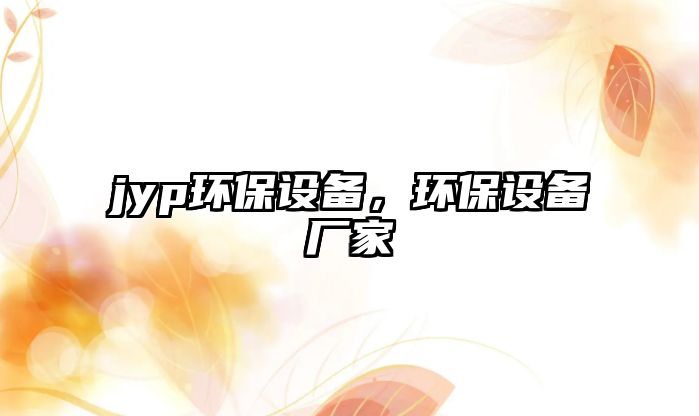 jyp環(huán)保設(shè)備，環(huán)保設(shè)備廠家