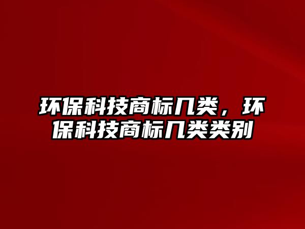 環(huán)?？萍忌虡?biāo)幾類，環(huán)保科技商標(biāo)幾類類別