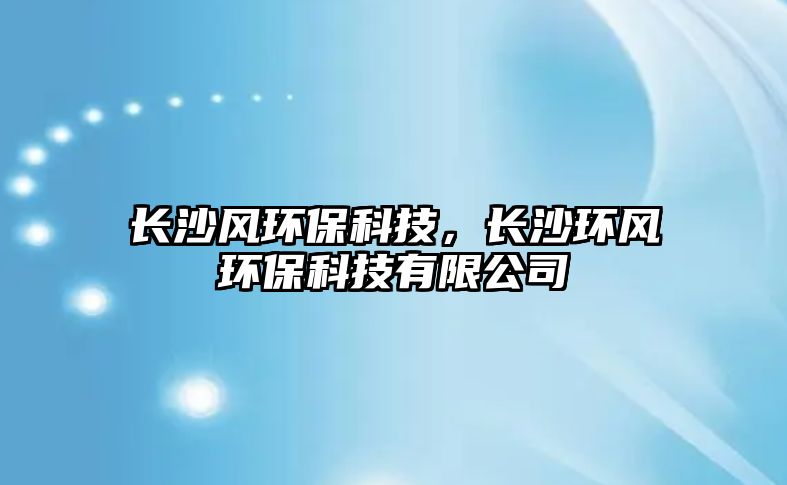 長沙風(fēng)環(huán)?？萍迹L沙環(huán)風(fēng)環(huán)?？萍加邢薰?/> 
									</a>
									<h4 class=