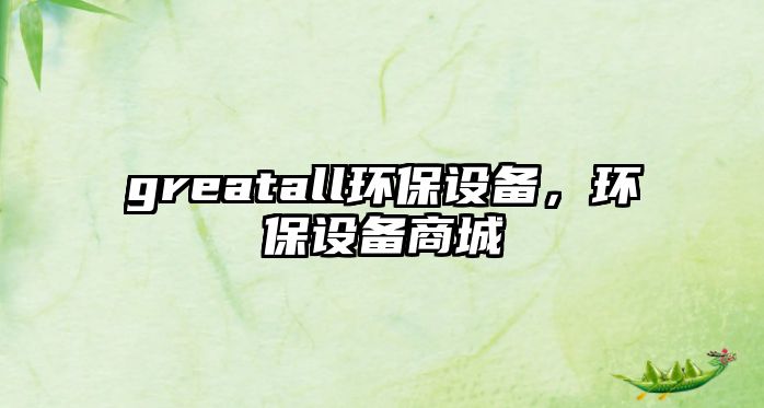 greatall環(huán)保設備，環(huán)保設備商城