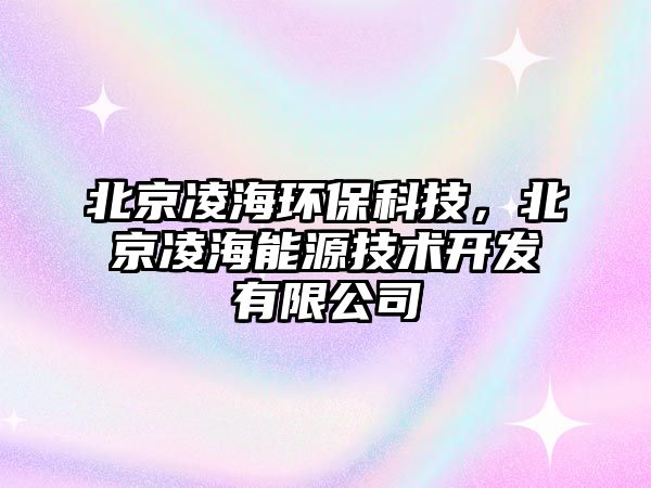 北京凌海環(huán)保科技，北京凌海能源技術開發(fā)有限公司