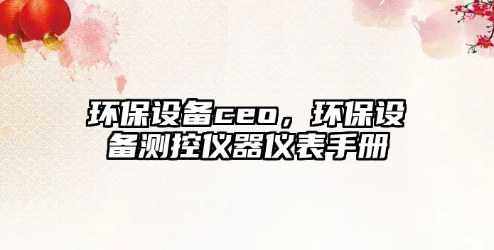 環(huán)保設(shè)備ceo，環(huán)保設(shè)備測(cè)控儀器儀表手冊(cè)