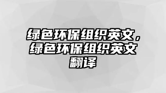 綠色環(huán)保組織英文，綠色環(huán)保組織英文翻譯