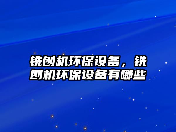 銑刨機環(huán)保設備，銑刨機環(huán)保設備有哪些