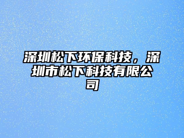 深圳松下環(huán)?？萍?，深圳市松下科技有限公司