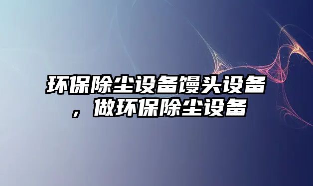 環(huán)保除塵設備饅頭設備，做環(huán)保除塵設備