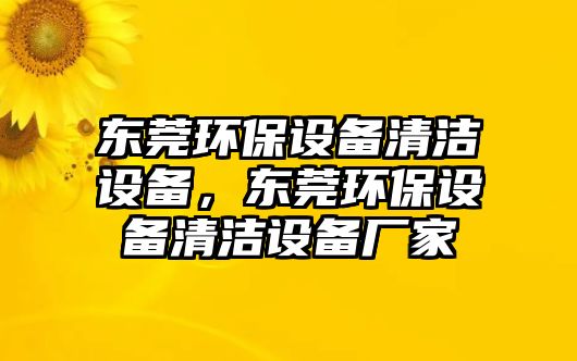 東莞環(huán)保設備清潔設備，東莞環(huán)保設備清潔設備廠家