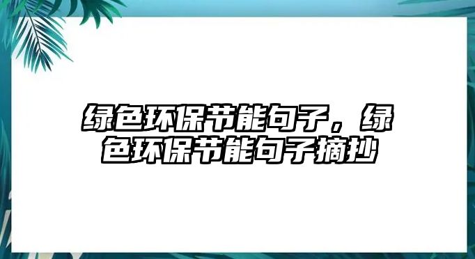 綠色環(huán)保節(jié)能句子，綠色環(huán)保節(jié)能句子摘抄