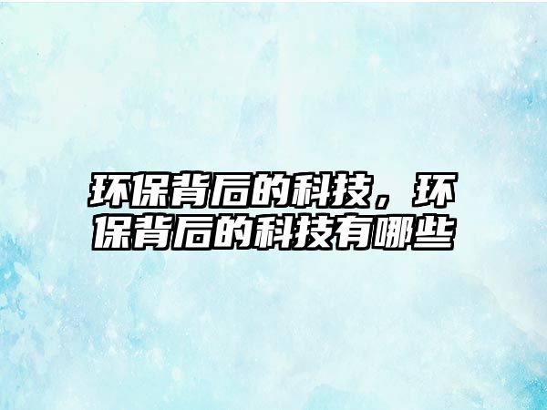 環(huán)保背后的科技，環(huán)保背后的科技有哪些