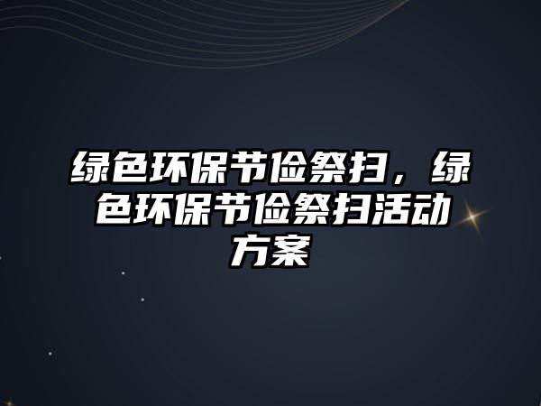 綠色環(huán)保節(jié)儉祭掃，綠色環(huán)保節(jié)儉祭掃活動方案