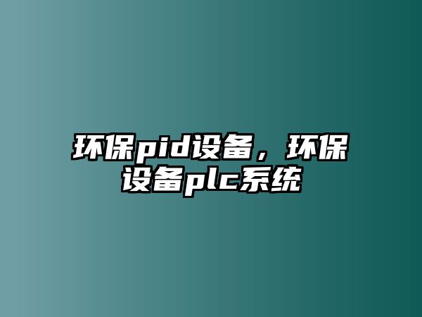 環(huán)保pid設備，環(huán)保設備plc系統(tǒng)