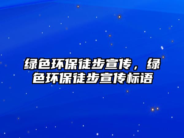 綠色環(huán)保徒步宣傳，綠色環(huán)保徒步宣傳標語