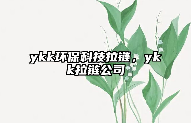 ykk環(huán)保科技拉鏈，ykk拉鏈公司