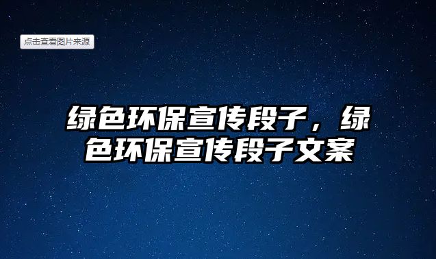 綠色環(huán)保宣傳段子，綠色環(huán)保宣傳段子文案