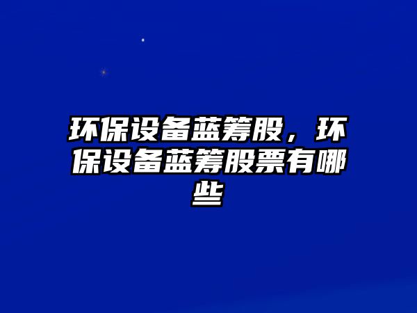 環(huán)保設備藍籌股，環(huán)保設備藍籌股票有哪些