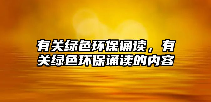 有關(guān)綠色環(huán)保誦讀，有關(guān)綠色環(huán)保誦讀的內(nèi)容