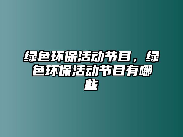 綠色環(huán)?；顒庸?jié)目，綠色環(huán)保活動節(jié)目有哪些