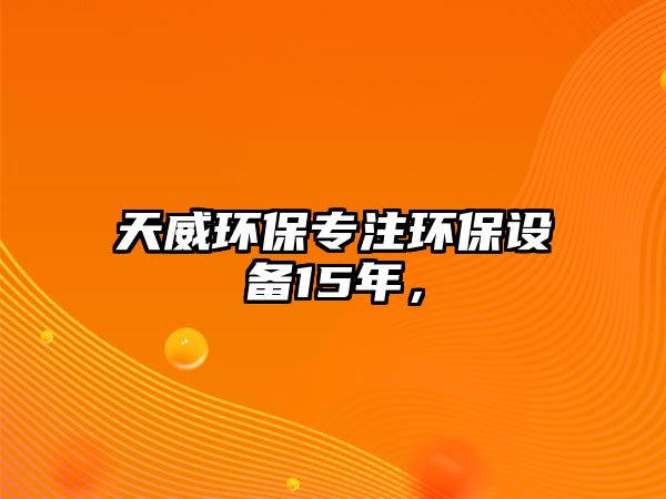 天威環(huán)保專(zhuān)注環(huán)保設(shè)備15年，