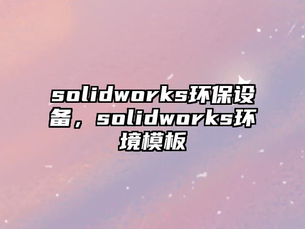 solidworks環(huán)保設(shè)備，solidworks環(huán)境模板