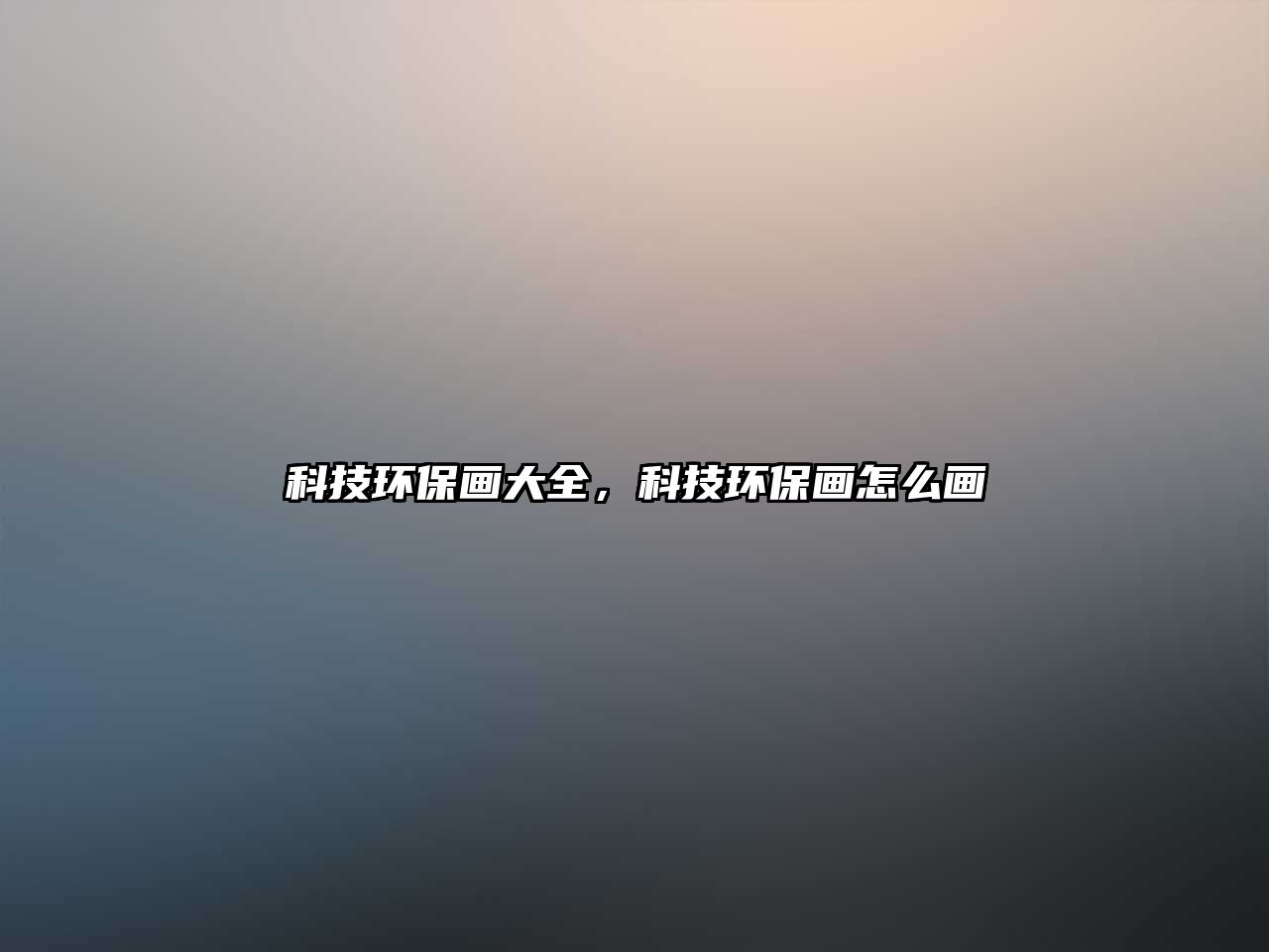 科技環(huán)保畫大全，科技環(huán)保畫怎么畫