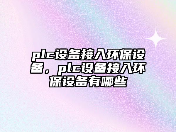 plc設備接入環(huán)保設備，plc設備接入環(huán)保設備有哪些