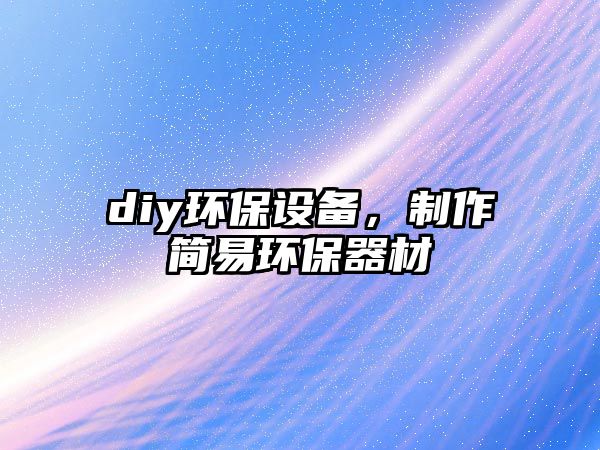 diy環(huán)保設(shè)備，制作簡(jiǎn)易環(huán)保器材