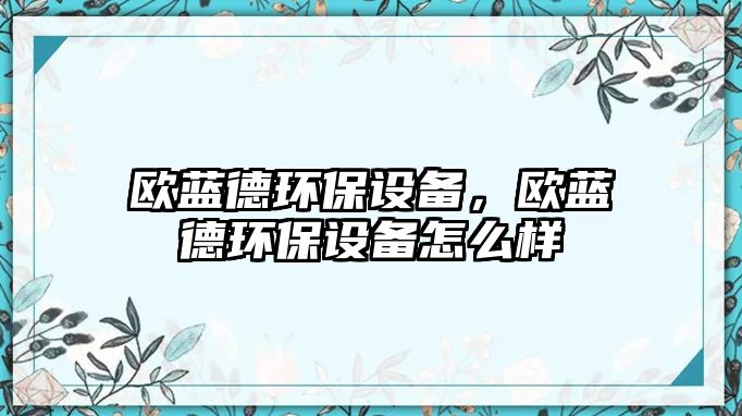 歐藍德環(huán)保設備，歐藍德環(huán)保設備怎么樣