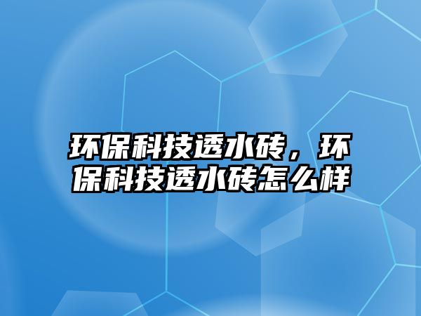 環(huán)保科技透水磚，環(huán)保科技透水磚怎么樣