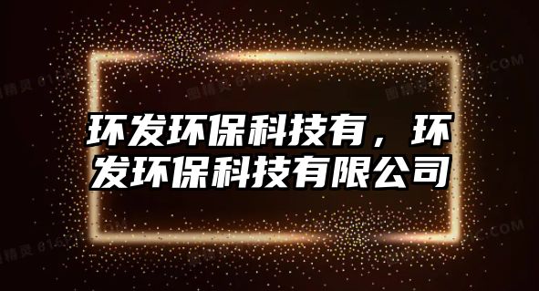 環(huán)發(fā)環(huán)保科技有，環(huán)發(fā)環(huán)?？萍加邢薰? class=