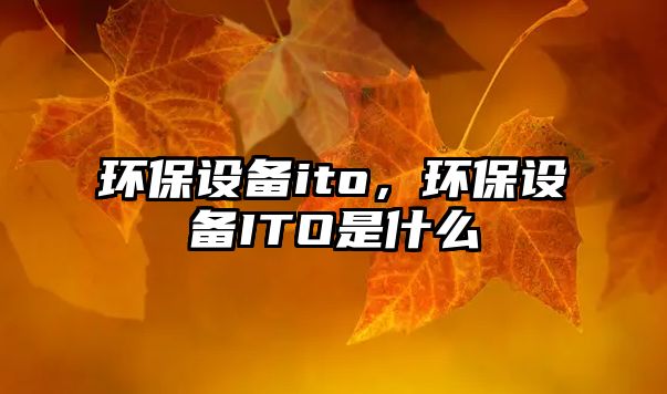 環(huán)保設(shè)備ito，環(huán)保設(shè)備ITO是什么