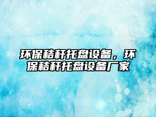 環(huán)保秸稈托盤設備，環(huán)保秸稈托盤設備廠家