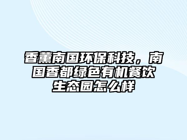 香薰南國環(huán)保科技，南國香都綠色有機餐飲生態(tài)園怎么樣