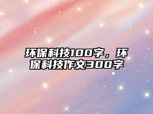 環(huán)保科技100字，環(huán)保科技作文300字