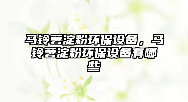 馬鈴薯淀粉環(huán)保設(shè)備，馬鈴薯淀粉環(huán)保設(shè)備有哪些