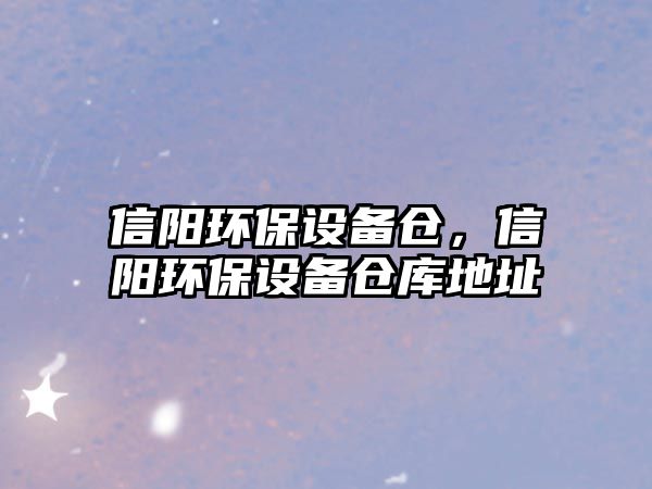 信陽環(huán)保設備倉，信陽環(huán)保設備倉庫地址