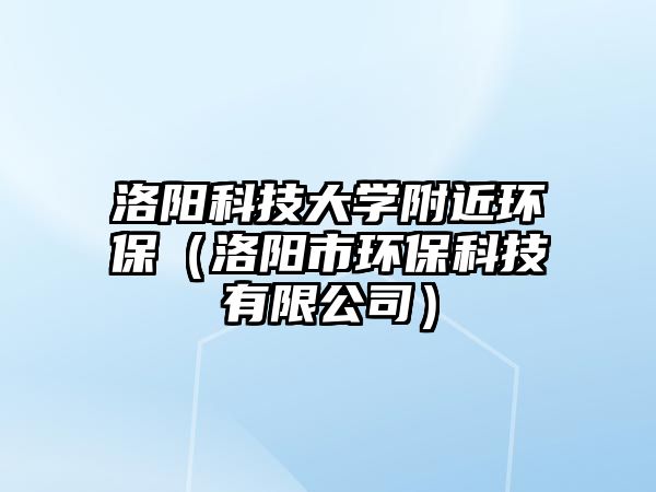 洛陽科技大學附近環(huán)保（洛陽市環(huán)?？萍加邢薰荆?/> 
									</a>
									<h4 class=