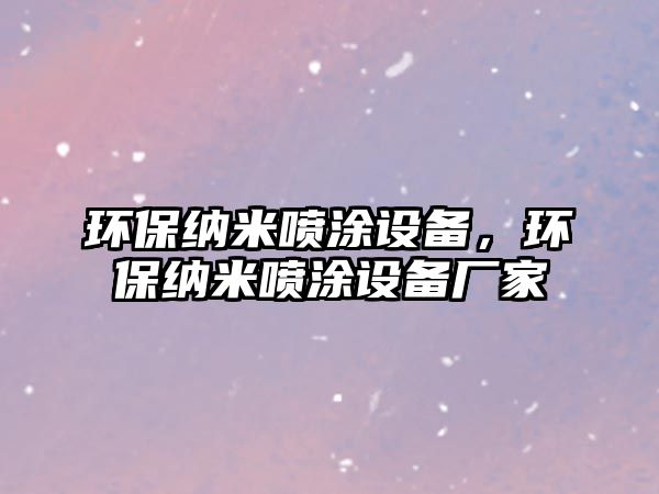 環(huán)保納米噴涂設備，環(huán)保納米噴涂設備廠家