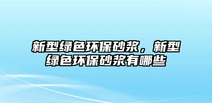 新型綠色環(huán)保砂漿，新型綠色環(huán)保砂漿有哪些