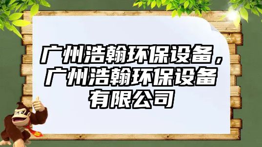 廣州浩翰環(huán)保設(shè)備，廣州浩翰環(huán)保設(shè)備有限公司