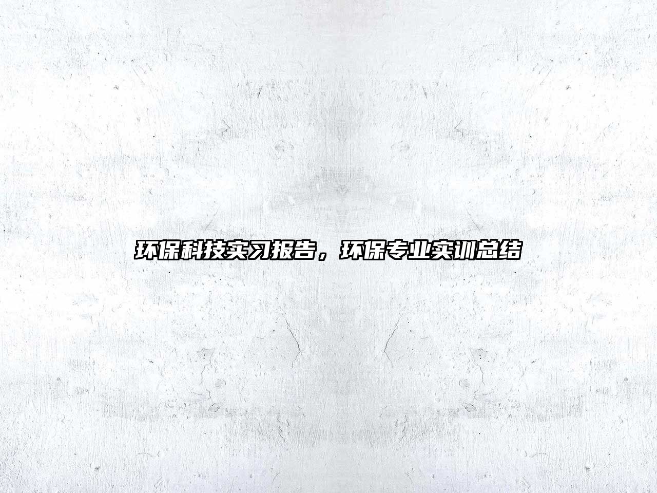 環(huán)?？萍紝?shí)習(xí)報(bào)告，環(huán)保專業(yè)實(shí)訓(xùn)總結(jié)