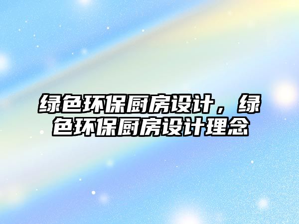 綠色環(huán)保廚房設計，綠色環(huán)保廚房設計理念