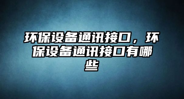 環(huán)保設備通訊接口，環(huán)保設備通訊接口有哪些