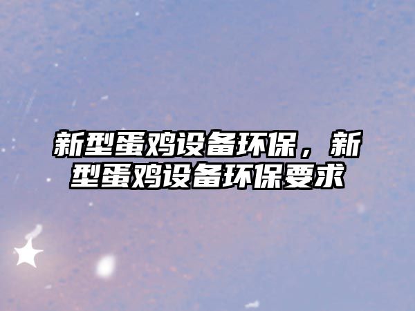 新型蛋雞設備環(huán)保，新型蛋雞設備環(huán)保要求