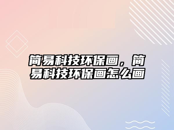 簡易科技環(huán)保畫，簡易科技環(huán)保畫怎么畫