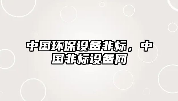 中國(guó)環(huán)保設(shè)備非標(biāo)，中國(guó)非標(biāo)設(shè)備網(wǎng)